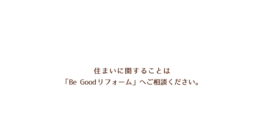 住まいに関することは「Be Goodリフォーム」へご相談ください。