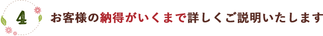 お客様の納得がいくまで詳しくご説明いたします