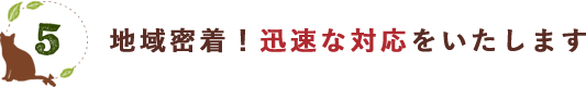 地域密着！迅速な対応をいたします